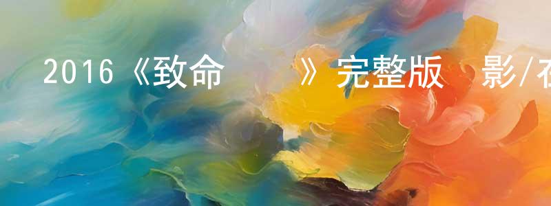 陳雪芳發布2016《致命戀愛》完整版電影/在線觀看/百度云-美劇天堂